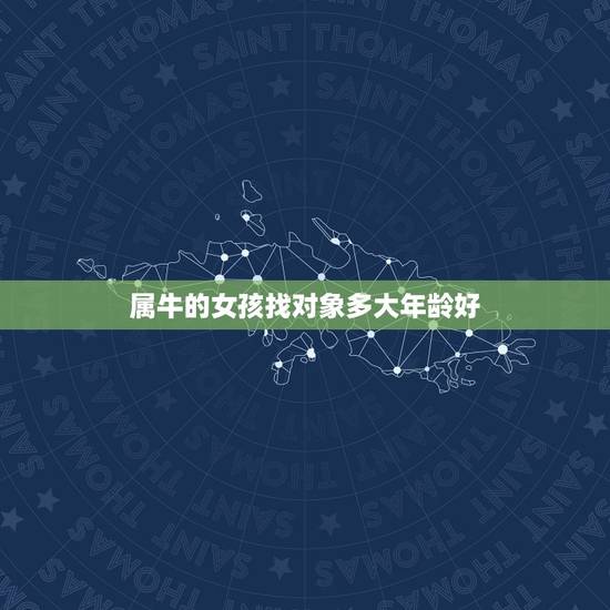 属牛的女孩找对象多大年龄好,属牛的女孩有怎样的性格和爱情 属牛的女孩找对象多大年龄好,属牛的女孩有怎样的性格和爱情
