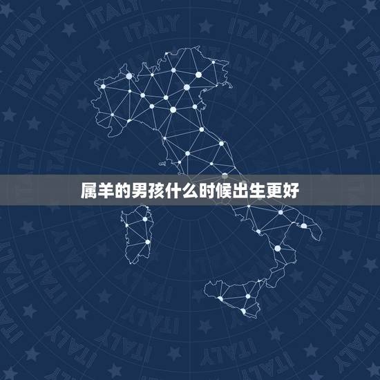 属羊的男孩什么时候出生更好,属羊的犯月是哪一个月 属羊的男孩什么时候出生更好,属羊的犯月是哪一个月