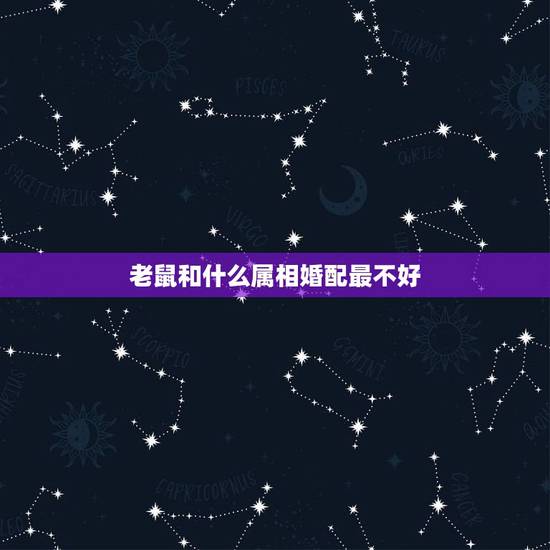 老鼠和什么属相婚配最不好,96年属鼠的和什么属相最配 老鼠和什么属相婚配最不好,96年属鼠的和什么属相最配