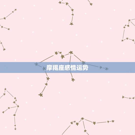 摩羯座感情运势，摩羯座的爱情运势