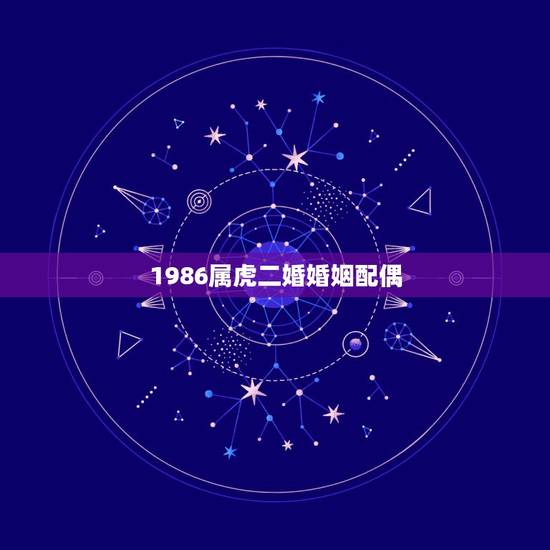 1986属虎二婚婚姻配偶,86年属虎的最佳配偶 1986属虎二婚婚姻配偶,86年属虎的最佳配偶