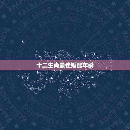 十二生肖最佳婚配年龄,属虎的属相婚配表 属虎和什么属相最配 十二生肖最佳婚配年龄,属虎的属相婚配表 属虎和什么属相最配