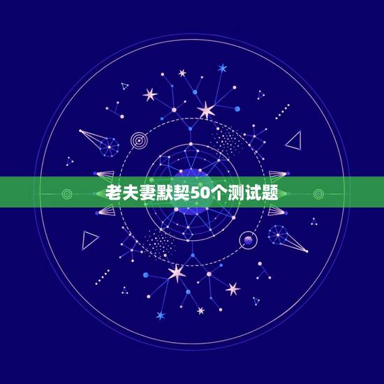 老夫妻默契50个测试题，50个情侣间互问问题