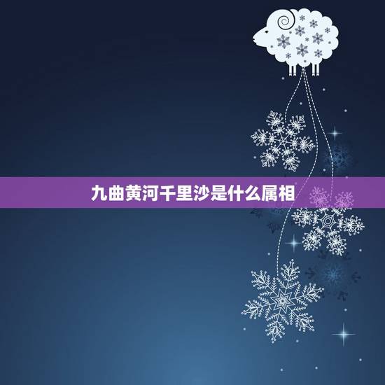 九曲黄河千里沙是什么属相,九曲黄河万里沙 浪淘风簸自天涯属于什么动物? 九曲黄河千里沙是什么属相,九曲黄河万里沙 浪淘风簸自天涯属于什么动物?
