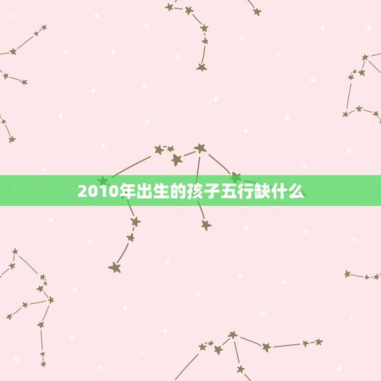 2010年出生的孩子五行缺什么，取名怎么看五行缺什么