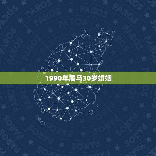 1990年属马30岁婚姻,1990年属马女孩今年婚姻怎样 1990年属马30岁婚姻,1990年属马女孩今年婚姻怎样