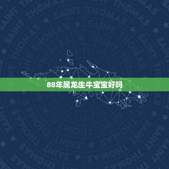 88年属龙生牛宝宝好吗,我是1988年属龙 老公是1992年属猴,我们 88年属龙生牛宝宝好吗,我是1988年属龙 老公是1992年属猴,我们