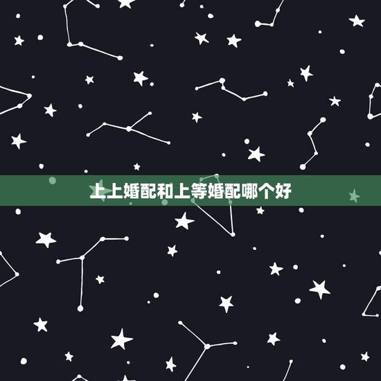 上上婚配和上等婚配哪个好，子鼠和什么属相为上上婚配