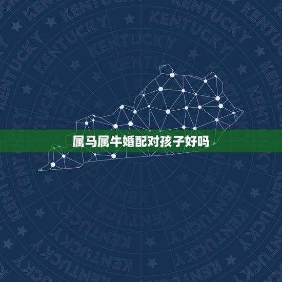 属马属牛婚配对孩子好吗，属牛和属马婚配好吗？