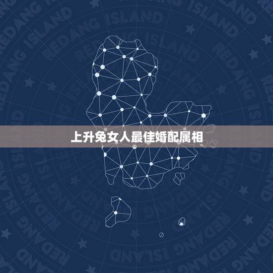 上升兔女人最佳婚配属相，女属兔的属相婚配表，女属兔的和什么属相最配