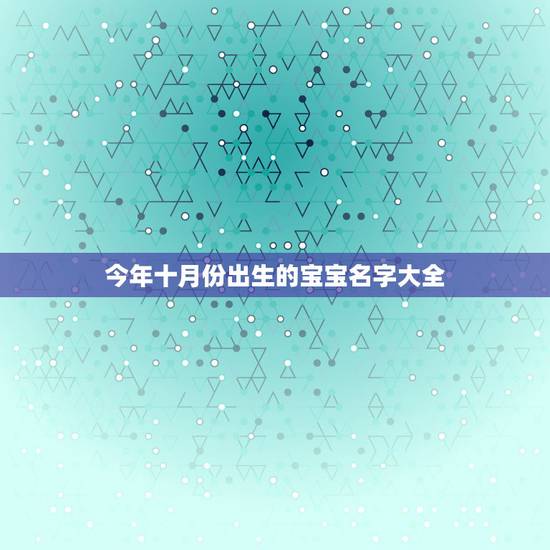 今年十月份出生的宝宝名字大全,2022 属牛男孩最吉利的名字 今年十月份出生的宝宝名字大全,2022 属牛男孩最吉利的名字