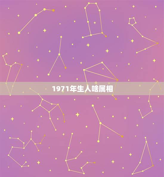 1971年生人啥属相，1971年生的人是属什么的？