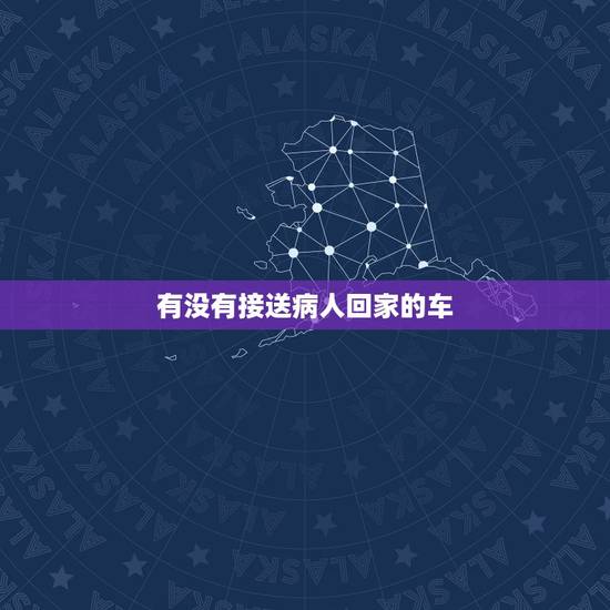 有没有接送病人回家的车，用自己的车替别人接住院的病人回家有啥忌讳的？