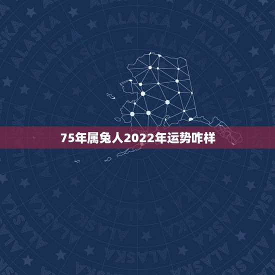 75年属兔人2022年运势咋样，75年的兔2023年运势怎么样