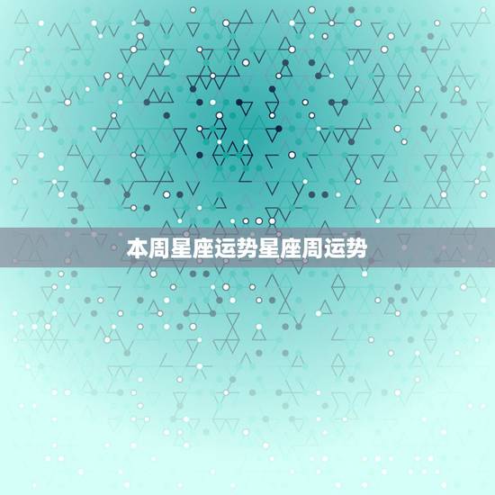 本周星座运势星座周运势，星座本周运程