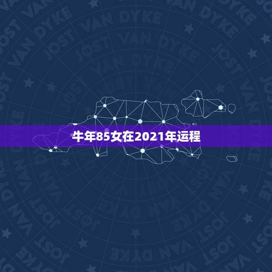 牛年85女在2021年运程，牛年羊运势2021年运程