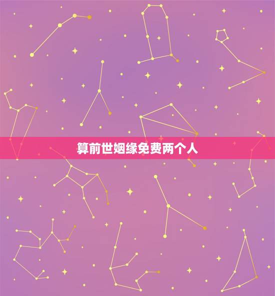 算前世姻缘免费两个人，算姻缘！——请帮忙算一下两个人的八字合不合，谢谢