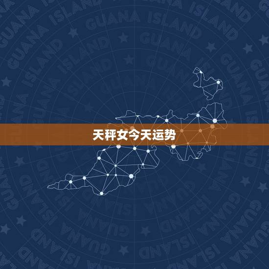 天秤女今天运势,天平座今日运势 天秤女今天运势,天平座今日运势