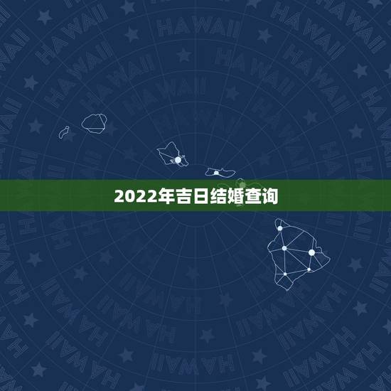 2022年吉日结婚查询,2022年2月22日黄历吉日查询 2022年吉日结婚查询,2022年2月22日黄历吉日查询