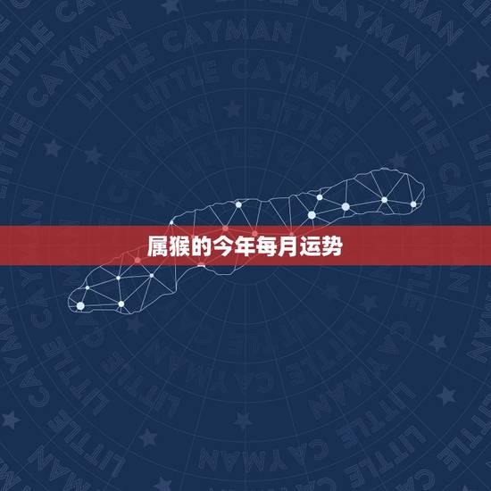 属猴的今年每月运势，属猴人2021年运势运程每月运程