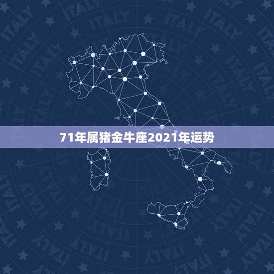 71年属猪金牛座2021年运势，1971年金牛座属猪的O型血男人性格