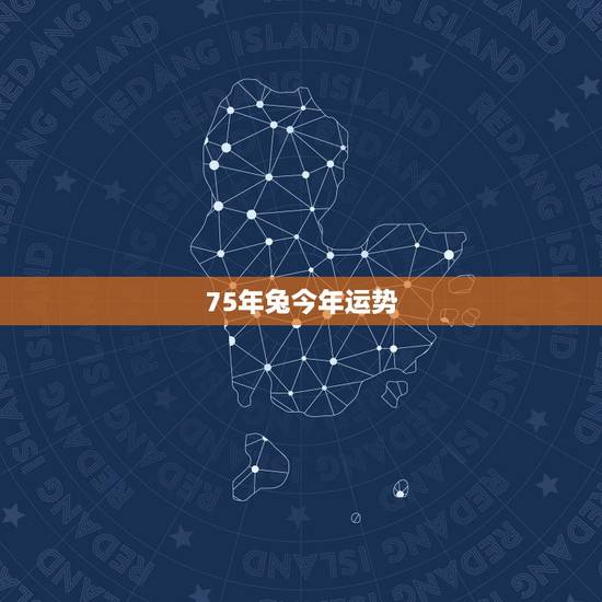 75年兔今年运势,75年属兔人47岁后运程 75年兔今年运势,75年属兔人47岁后运程