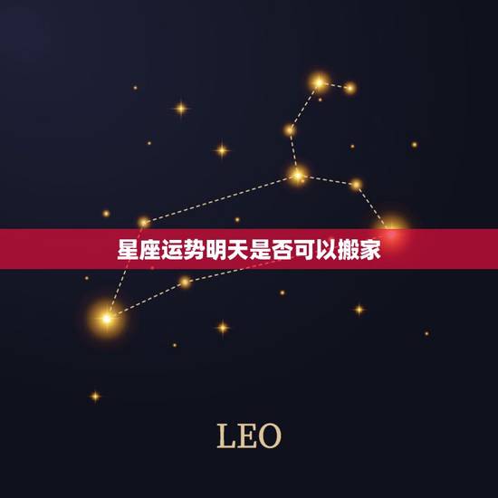 星座运势明天是否可以搬家，星座运势可不可以相信？