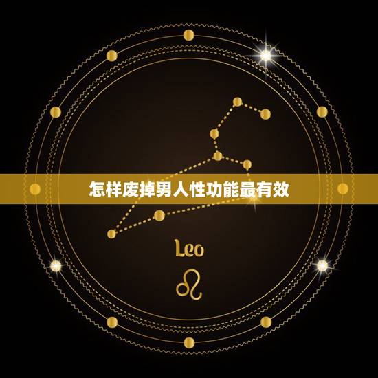 怎样废掉男人性功能最有效,有没有高人知道怎样让一个男人失去性功能,又不 怎样废掉男人性功能最有效,有没有高人知道怎样让一个男人失去性功能,又不