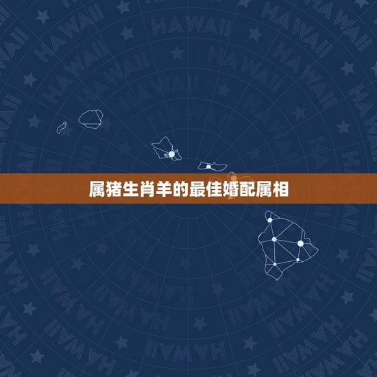 属猪生肖羊的最佳婚配属相,男属猪女属羊相配吗 属猪生肖羊的最佳婚配属相,男属猪女属羊相配吗