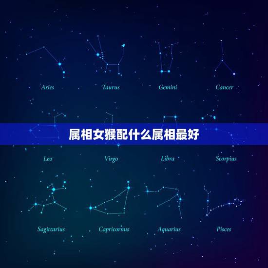 属相女猴配什么属相最好，女属猴的和什么属相最配，女属猴的属相婚配表