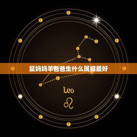 鼠妈妈羊爸爸生什么属相最好，属牛和属鼠生什么属相的孩子最好