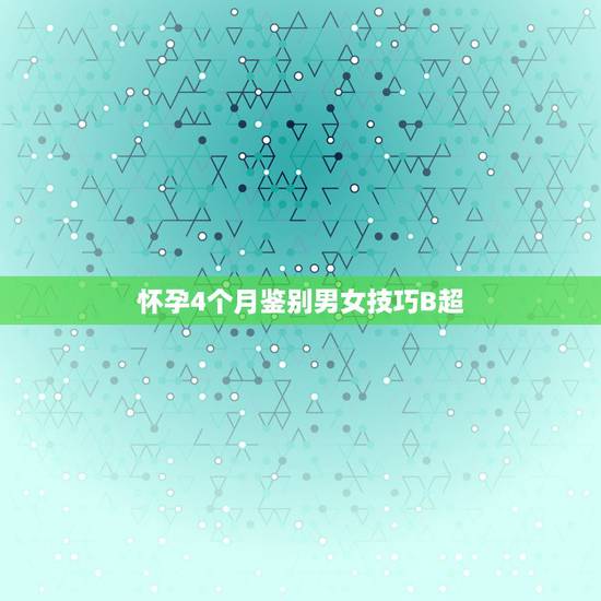 怀孕4个月鉴别男女技巧B超，4个月做B超看男女准不准