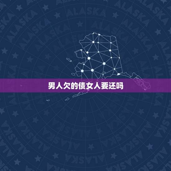 男人欠的债女人要还吗，一个男人拒绝了一个欠有巨款的女人到底是错还是对呢