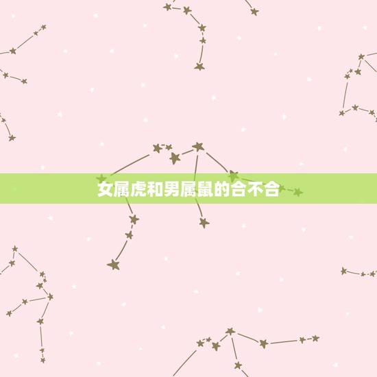 女属虎和男属鼠的合不合，属虎男1986年和属鼠女1996可以在一起么？