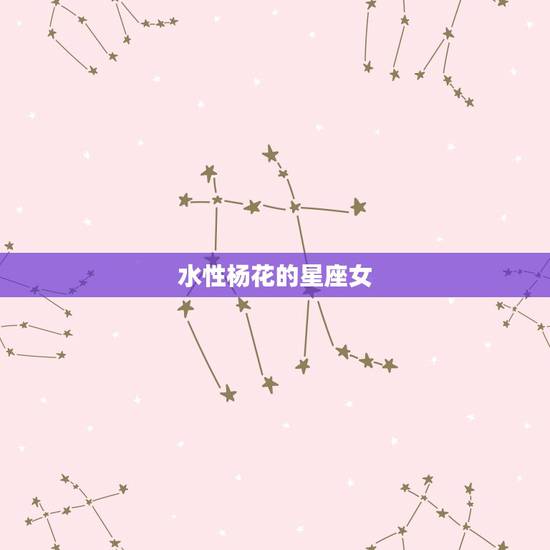 水性杨花的星座女,什么星座的女人最水性杨花 水性杨花的星座女,什么星座的女人最水性杨花