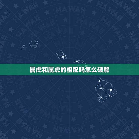 属虎和属虎的相配吗怎么破解，属羊的和什么属相最配