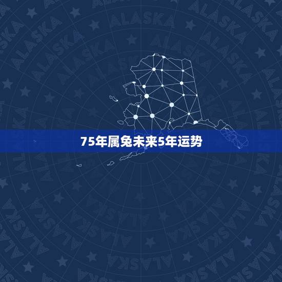 75年属兔未来5年运势,1975年属兔的终身寿命 75年属兔未来5年运势,1975年属兔的终身寿命