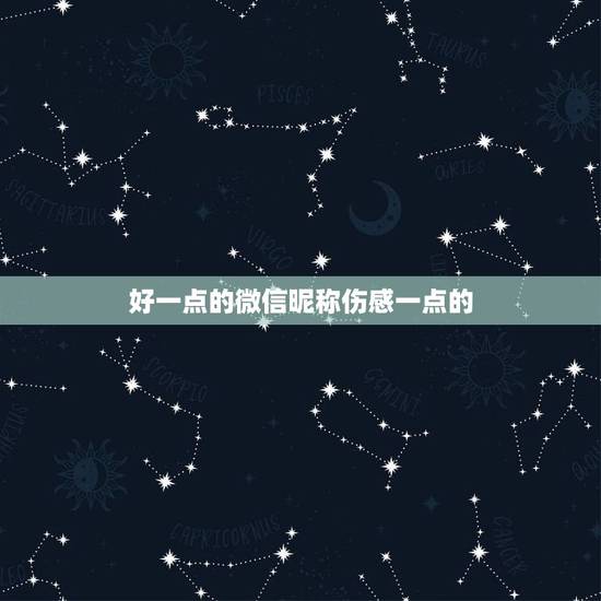 好一点的微信昵称伤感一点的,好听的昵称有吗 伤感一点的 好一点的微信昵称伤感一点的,好听的昵称有吗 伤感一点的