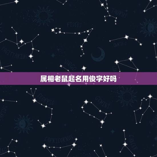 属相老鼠起名用俊字好吗,你好,鼠年宝宝起名不能带“日”字字根吗?说是老 属相老鼠起名用俊字好吗,你好,鼠年宝宝起名不能带“日”字字根吗?说是老