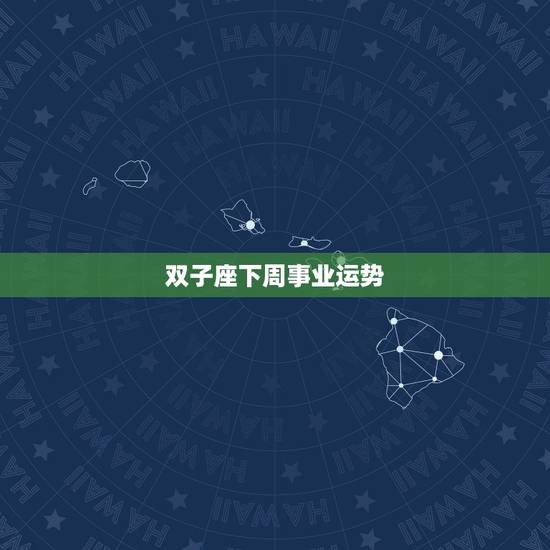 双子座下周事业运势，双子座下周运势怎么样