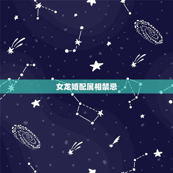 女龙婚配属相禁忌，属龙女孩适合什么属相