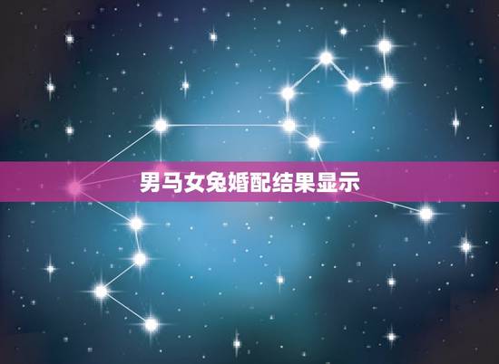 男马女兔婚配结果显示,属兔男和属马女配么? 男马女兔婚配结果显示,属兔男和属马女配么?