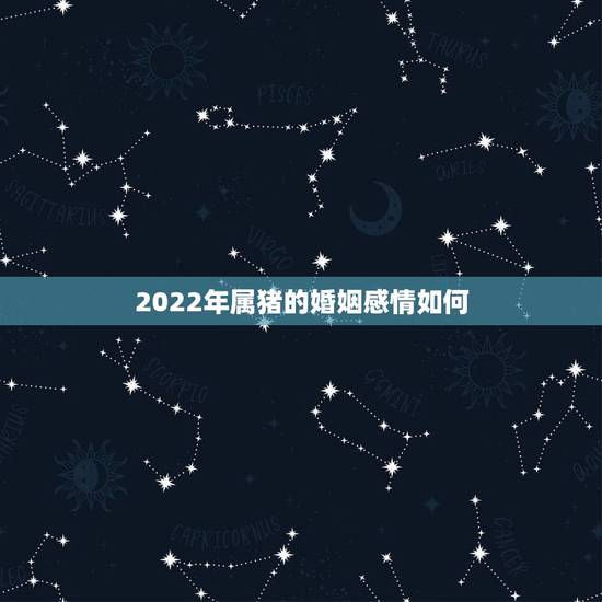 2022年属猪的婚姻感情如何,1983年属猪39岁有一道坎 2022年属猪的婚姻感情如何,1983年属猪39岁有一道坎