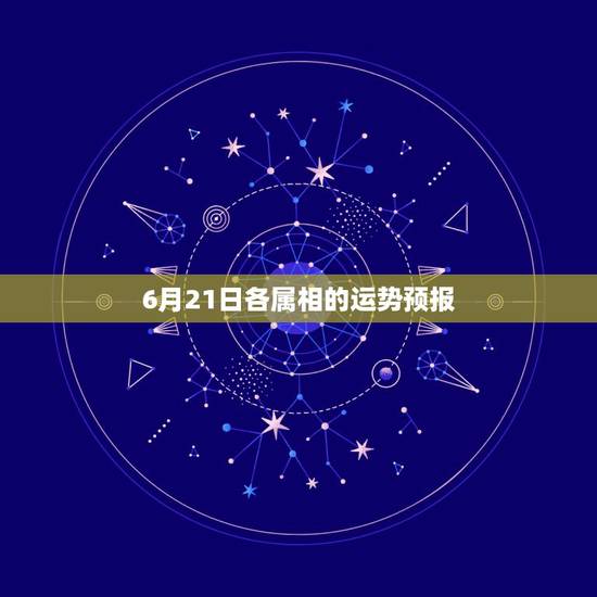6月21日各属相的运势预报,徐墨斋每周生肖运势预报6月19号至6月25 6月21日各属相的运势预报,徐墨斋每周生肖运势预报6月19号至6月25