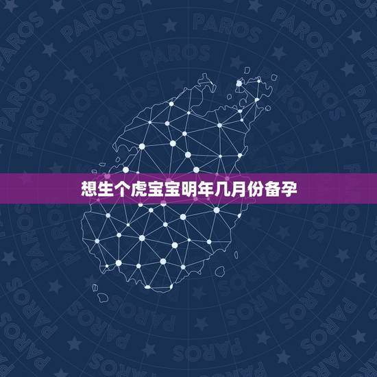 想生个虎宝宝明年几月份备孕，虎宝宝2022年几月出生最好