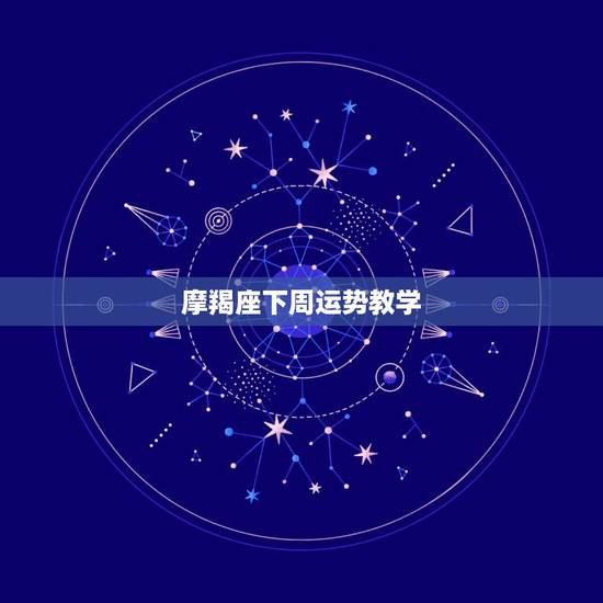 摩羯座下周运势教学，魔蝎座本周运势如何