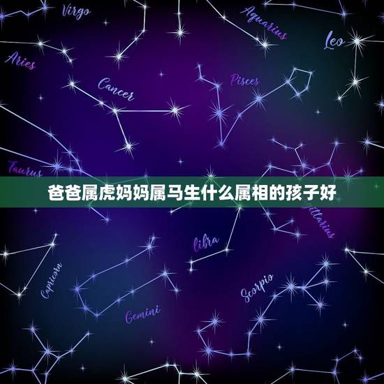 爸爸属虎妈妈属马生什么属相的孩子好，属马的跟属虎的生什么属相的孩子好