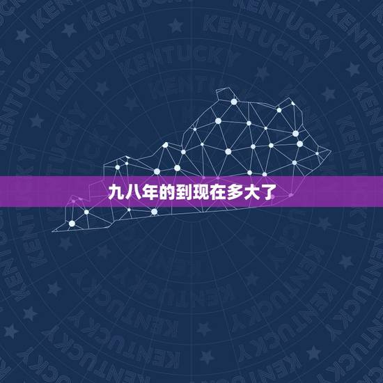 九八年的到现在多大了，从九八年的人到现正多大了