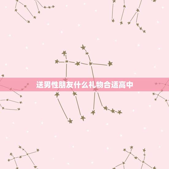 送男性朋友什么礼物合适高中，送男朋友礼物送什麽