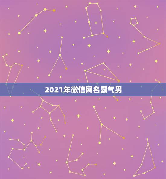 2021年微信网名霸气男,男微信昵称2021最新 2021年微信网名霸气男,男微信昵称2021最新